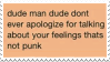 dude man dude don't ever apologize for talking about your feelings that's not punk